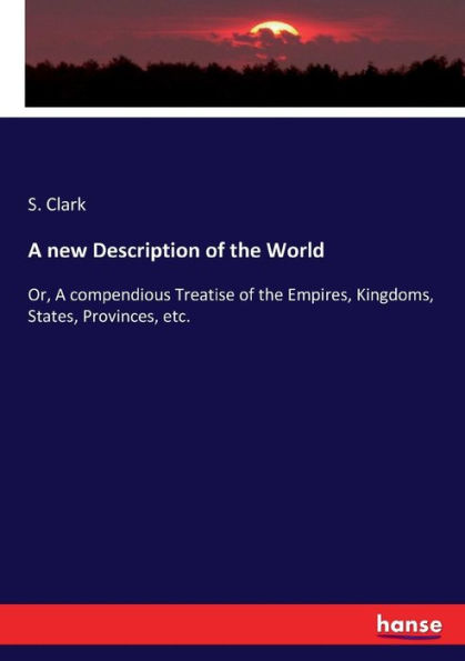 A new Description of the World: Or, A compendious Treatise of the Empires, Kingdoms, States, Provinces, etc.