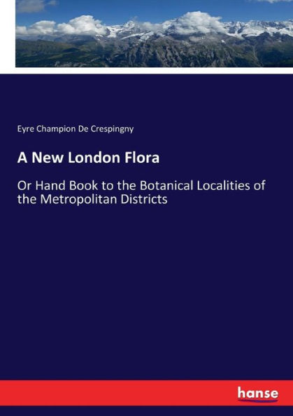 A New London Flora: Or Hand Book to the Botanical Localities of the Metropolitan Districts