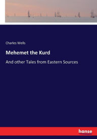 Title: Mehemet the Kurd: And other Tales from Eastern Sources, Author: Charles Wells