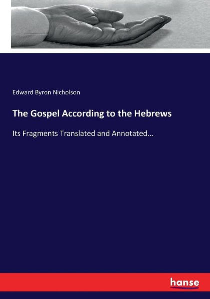 The Gospel According to the Hebrews: Its Fragments Translated and Annotated...