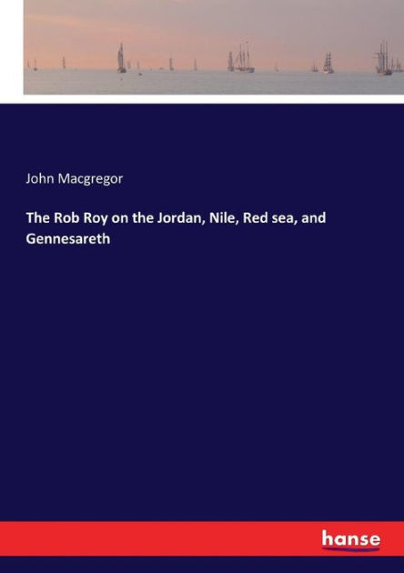 The Rob Roy on the Jordan, Nile, Red sea, and Gennesareth by John ...