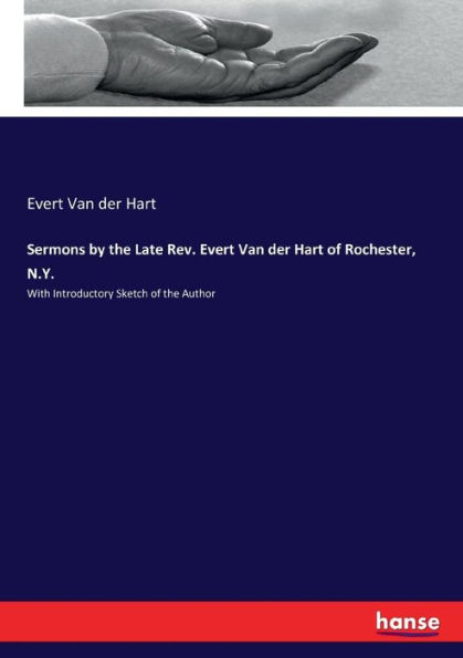 Sermons by the Late Rev. Evert Van der Hart of Rochester, N.Y.: With Introductory Sketch of the Author