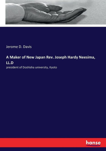 A Maker of New Japan Rev. Joseph Hardy Neesima, LL.D: president of Doshisha university, Kyoto