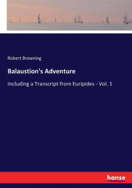 Title: Balaustion's Adventure: Including a Transcript from Euripides - Vol. 1, Author: Robert Browning