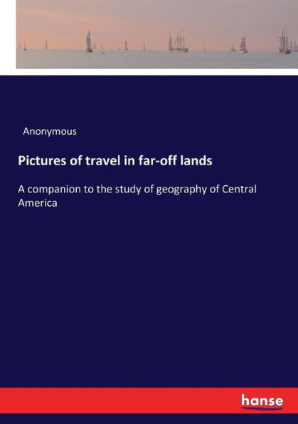 Pictures of travel in far-off lands: A companion to the study of geography of Central America