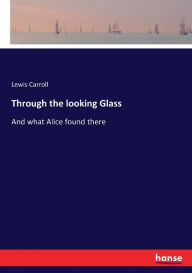 Title: Through the looking Glass: And what Alice found there, Author: Lewis Carroll