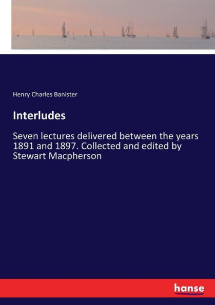 Interludes: Seven lectures delivered between the years 1891 and 1897. Collected and edited by Stewart Macpherson