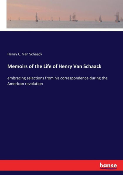 Memoirs of the Life of Henry Van Schaack: embracing selections from his correspondence during the American revolution