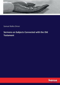 Title: Sermons on Subjects Connected with the Old Testament, Author: Samuel Rolles Driver