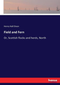 Title: Field and Fern: Or, Scottish flocks and herds, North, Author: Henry Hall Dixon