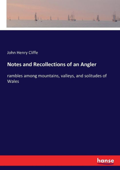 Notes and Recollections of an Angler: rambles among mountains, valleys, and solitudes of Wales