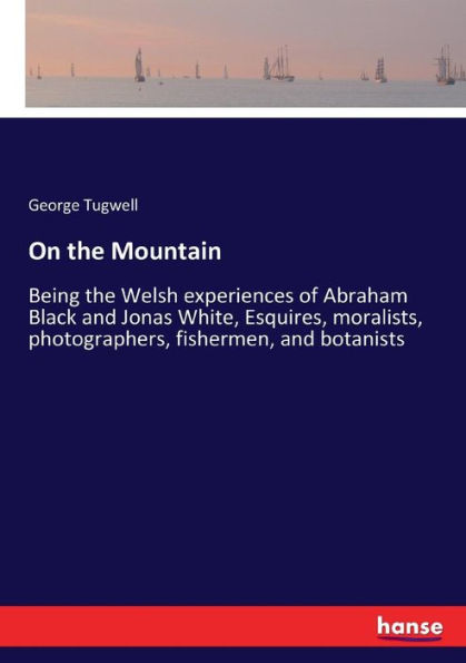 On the Mountain: Being the Welsh experiences of Abraham Black and Jonas White, Esquires, moralists, photographers, fishermen, and botanists