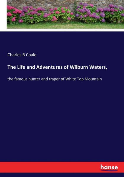 The Life and Adventures of Wilburn Waters,: the famous hunter and traper of White Top Mountain