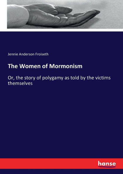 The Women of Mormonism: Or, the story of polygamy as told by the victims themselves