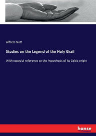Title: Studies on the Legend of the Holy Grail: With especial reference to the hypothesis of its Celtic origin, Author: Alfred Nutt