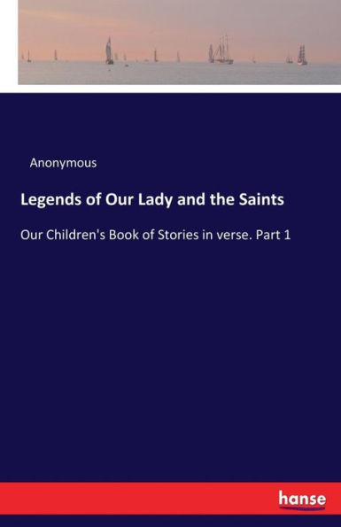 Legends of Our Lady and the Saints: Our Children's Book of Stories in verse. Part 1