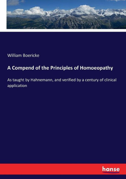 A Compend of the Principles of Homoeopathy: As taught by Hahnemann, and verified by a century of clinical application