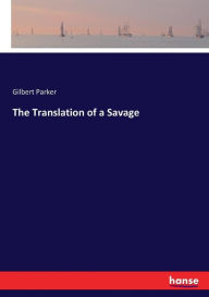 Title: The Translation of a Savage, Author: Gilbert Parker