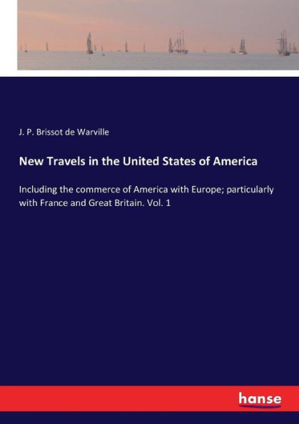 New Travels in the United States of America: Including the commerce of America with Europe; particularly with France and Great Britain. Vol. 1
