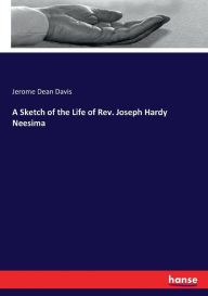 Title: A Sketch of the Life of Rev. Joseph Hardy Neesima, Author: Jerome Dean Davis