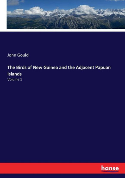 The Birds of New Guinea and the Adjacent Papuan Islands: Volume 1