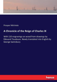 Title: A Chronicle of the Reign of Charles IX: With 110 engravings on wood from drawings by Édouard Toudouze. Newly translated into English by George Saintsbury, Author: Prosper Mérimée