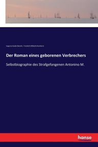 Title: Der Roman eines geborenen Verbrechers: Selbstbiographie des Strafgefangenen Antonino M., Author: Augusto Guido Bianchi