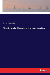 Title: Die griechische Tänzerin, und andere Novellen, Author: Arthur Schnitzler