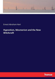 Title: Hypnotism, Mesmerism and the New Witchcraft, Author: Ernest Abraham Hart
