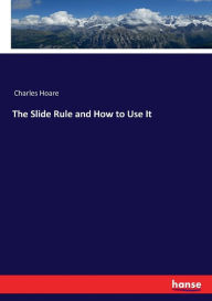 Title: The Slide Rule and How to Use It, Author: Charles Hoare