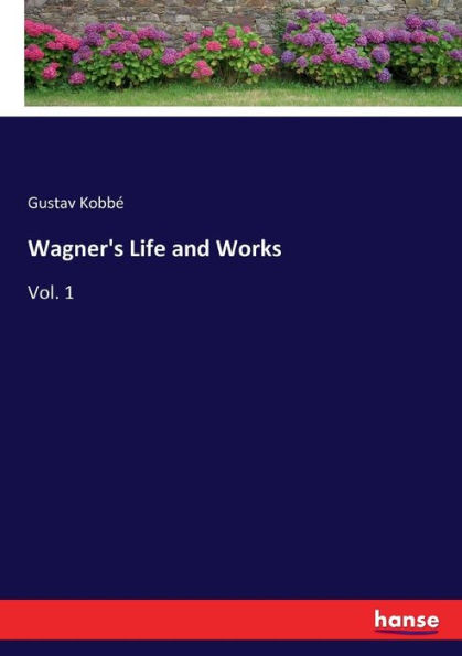 Wagner's Life and Works: Vol. 1