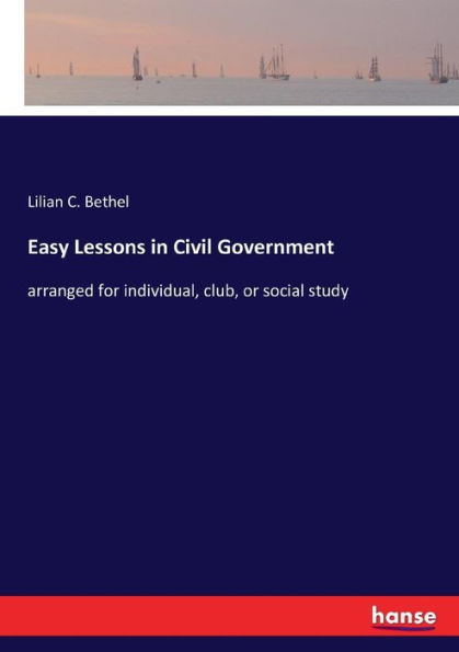 Easy Lessons in Civil Government: arranged for individual, club, or social study