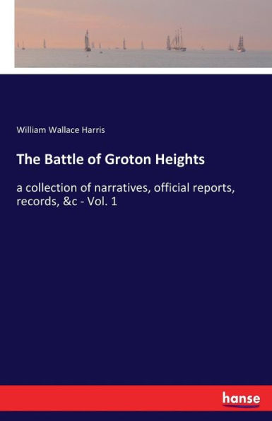 The Battle of Groton Heights: a collection of narratives, official reports, records, &c - Vol. 1