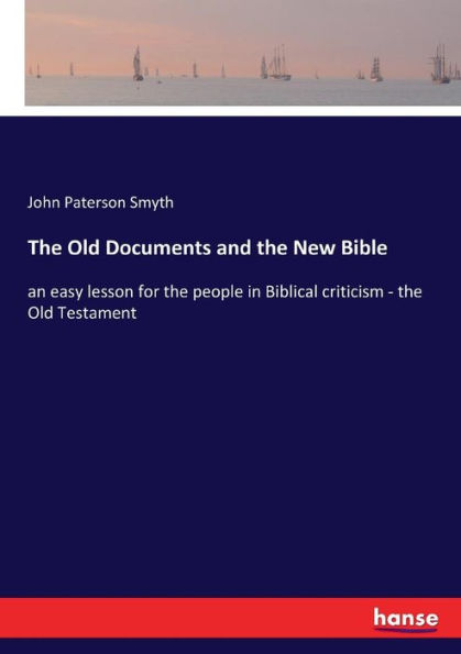 The Old Documents and the New Bible: an easy lesson for the people in Biblical criticism - the Old Testament