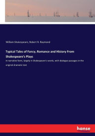 Title: Typical Tales of Fancy, Romance and History From Shakespeare's Plays: in narrative form, largely in Shakespeare's words, with dialogue passages in the original dramatic text, Author: William Shakespeare