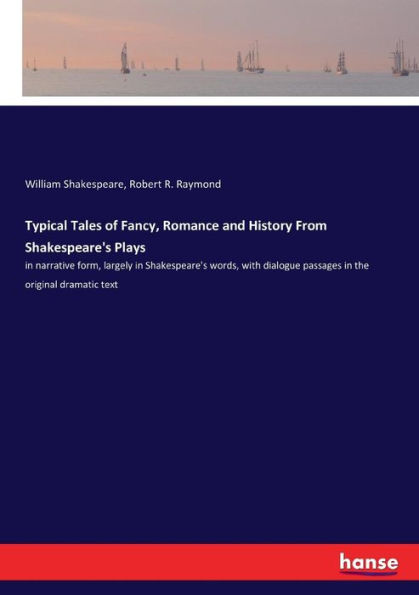 Typical Tales of Fancy, Romance and History From Shakespeare's Plays: in narrative form, largely in Shakespeare's words, with dialogue passages in the original dramatic text