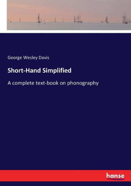 Short-Hand Simplified: A complete text-book on phonography