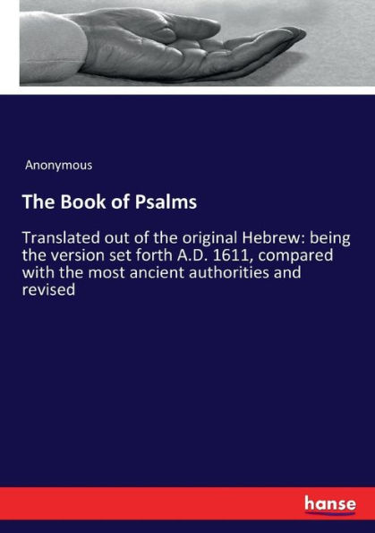 The Book of Psalms: Translated out of the original Hebrew: being the version set forth A.D. 1611, compared with the most ancient authorities and revised