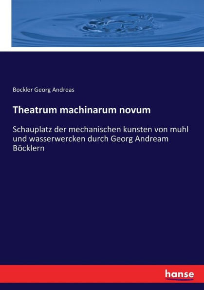 Theatrum machinarum novum: Schauplatz der mechanischen kunsten von muhl und wasserwercken durch Georg Andream Böcklern