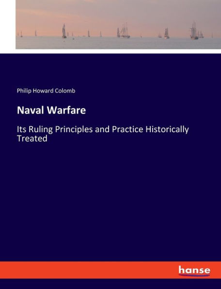 Naval Warfare: Its Ruling Principles and Practice Historically Treated