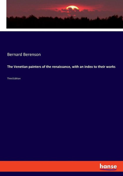 The Venetian painters of the renaissance, with an index to their works: Third Edition
