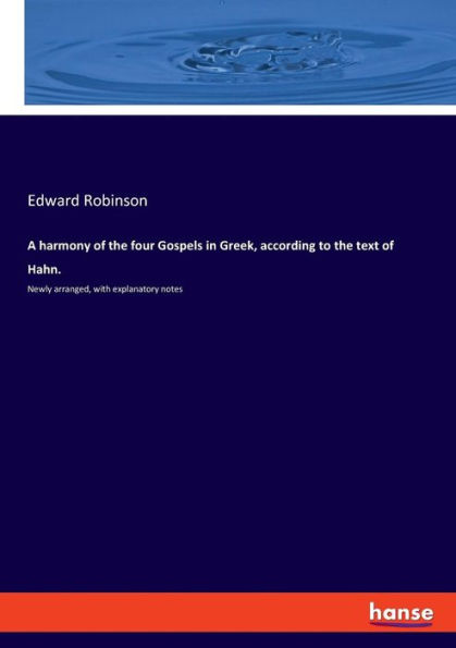 A harmony of the four Gospels in Greek, according to the text of Hahn.: Newly arranged, with explanatory notes