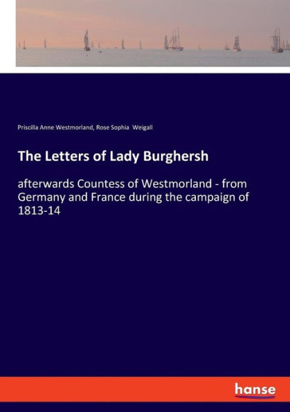 The Letters of Lady Burghersh: afterwards Countess of Westmorland - from Germany and France during the campaign of 1813-14