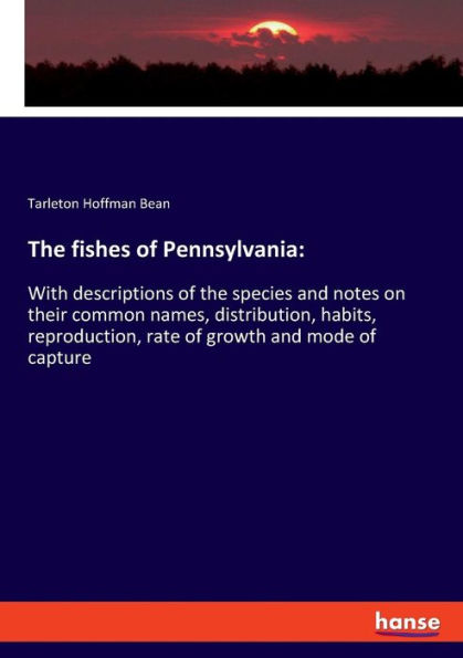 The fishes of Pennsylvania: :With descriptions of the species and notes on their common names, distribution, habits, reproduction, rate of growth and mode of capture