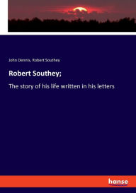 Title: Robert Southey;: The story of his life written in his letters, Author: Robert Southey