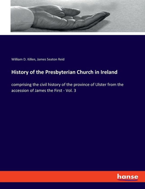 History of the Presbyterian Church in Ireland: comprising the civil ...