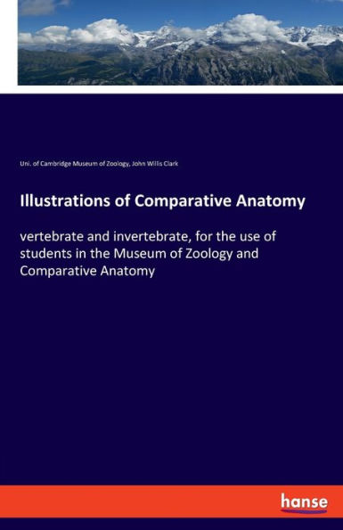 Illustrations of Comparative Anatomy: vertebrate and invertebrate, for the use of students in the Museum of Zoology and Comparative Anatomy