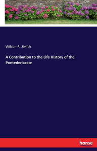Title: A Contribution to the Life History of the Pontederiaceæ, Author: Wilson R. SMith