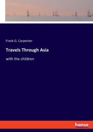 Title: Travels Through Asia: with the children, Author: Frank G. Carpenter