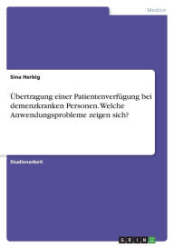 Title: Übertragung einer Patientenverfügung bei demenzkranken Personen. Welche Anwendungsprobleme zeigen sich?, Author: Sina Herbig